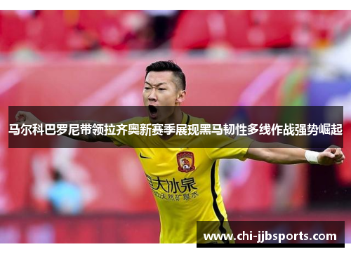马尔科巴罗尼带领拉齐奥新赛季展现黑马韧性多线作战强势崛起 马尔科巴罗尼带领拉齐奥新赛季展现黑马韧性多线作战强势崛起