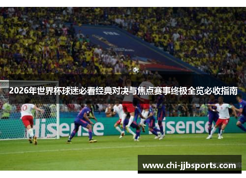 2026年世界杯球迷必看经典对决与焦点赛事终极全览必收指南 2026年世界杯球迷必看经典对决与焦点赛事终极全览必收指南