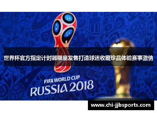 世界杯官方指定计时器限量发售打造球迷收藏珍品体验赛事激情