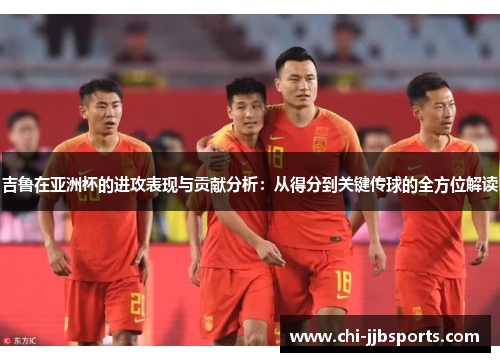 吉鲁在亚洲杯的进攻表现与贡献分析:从得分到关键传球的全方位解读 吉鲁在亚洲杯的进攻表现与贡献分析:从得分到关键传球的全方位解读