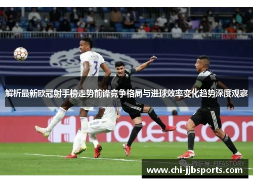 解析最新欧冠射手榜走势前锋竞争格局与进球效率变化趋势深度观察 解析最新欧冠射手榜走势前锋竞争格局与进球效率变化趋势深度观察
